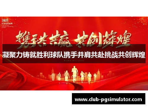 凝聚力铸就胜利球队携手并肩共赴挑战共创辉煌 凝聚力铸就胜利球队携手并肩共赴挑战共创辉煌