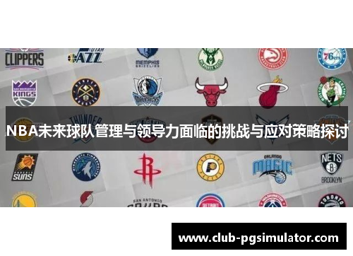 NBA未来球队管理与领导力面临的挑战与应对策略探讨