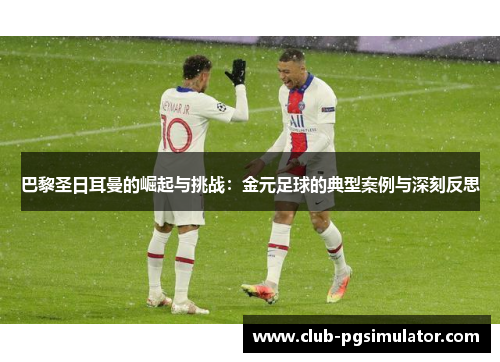 巴黎圣日耳曼的崛起与挑战：金元足球的典型案例与深刻反思
