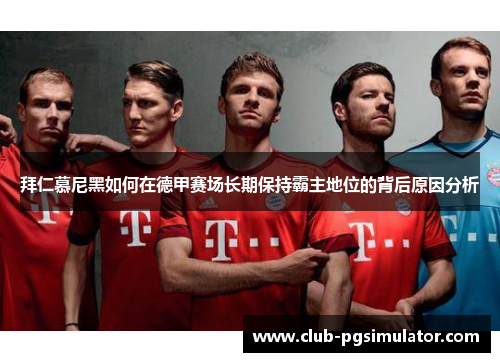 拜仁慕尼黑如何在德甲赛场长期保持霸主地位的背后原因分析