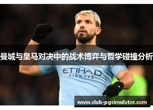 曼城与皇马对决中的战术博弈与哲学碰撞分析
