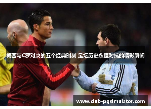 梅西与C罗对决的五个经典时刻 足坛历史永恒对抗的精彩瞬间