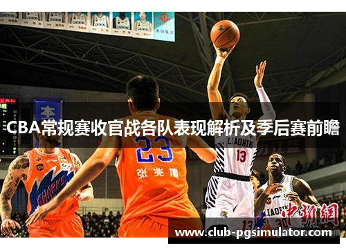 CBA常规赛收官战各队表现解析及季后赛前瞻