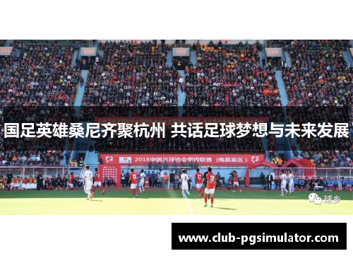 国足英雄桑尼齐聚杭州 共话足球梦想与未来发展