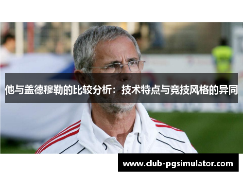 他与盖德穆勒的比较分析：技术特点与竞技风格的异同