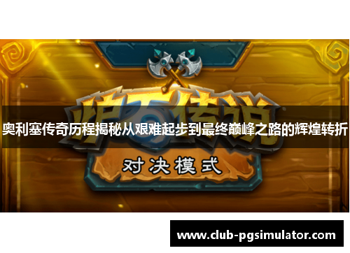 奥利塞传奇历程揭秘从艰难起步到最终巅峰之路的辉煌转折