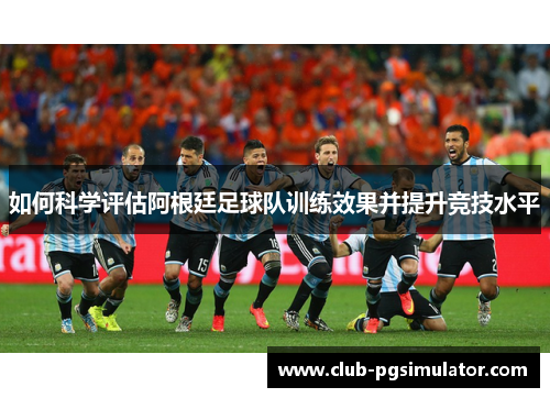 如何科学评估阿根廷足球队训练效果并提升竞技水平