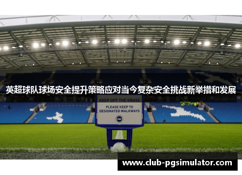 英超球队球场安全提升策略应对当今复杂安全挑战新举措和发展