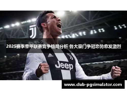 2025赛季意甲联赛竞争格局分析 各大豪门争冠态势愈发激烈
