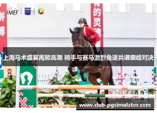 上海马术盛宴再掀高潮 骑手与赛马激烈角逐共谱巅峰对决