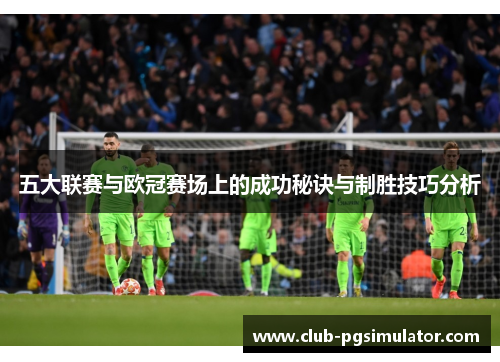 五大联赛与欧冠赛场上的成功秘诀与制胜技巧分析