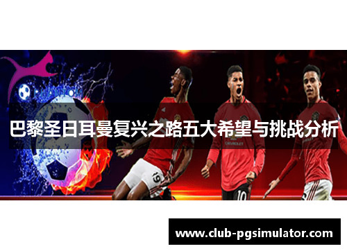 巴黎圣日耳曼复兴之路五大希望与挑战分析