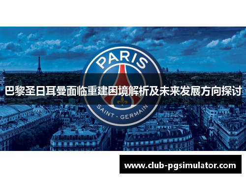 巴黎圣日耳曼面临重建困境解析及未来发展方向探讨
