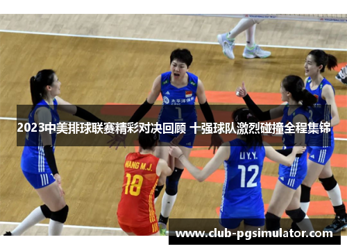 2023中美排球联赛精彩对决回顾 十强球队激烈碰撞全程集锦 2023中美排球联赛精彩对决回顾 十强球队激烈碰撞全程集锦