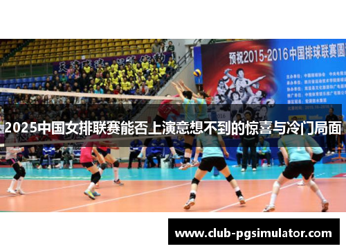 2025中国女排联赛能否上演意想不到的惊喜与冷门局面