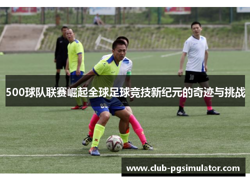 500球队联赛崛起全球足球竞技新纪元的奇迹与挑战