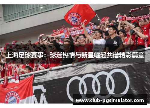 上海足球赛事：球迷热情与新星崛起共谱精彩篇章