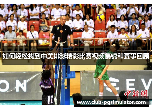 如何轻松找到中美排球精彩比赛视频集锦和赛事回顾