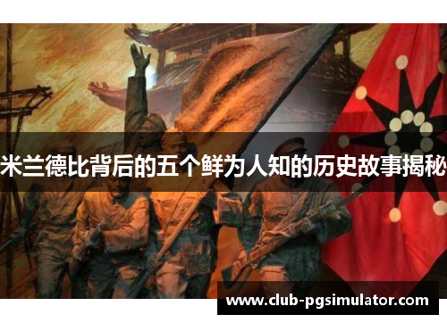 米兰德比背后的五个鲜为人知的历史故事揭秘