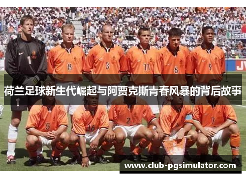 荷兰足球新生代崛起与阿贾克斯青春风暴的背后故事