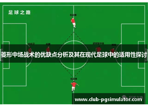 菱形中场战术的优缺点分析及其在现代足球中的适用性探讨 菱形中场战术的优缺点分析及其在现代足球中的适用性探讨