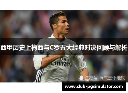 西甲历史上梅西与C罗五大经典对决回顾与解析