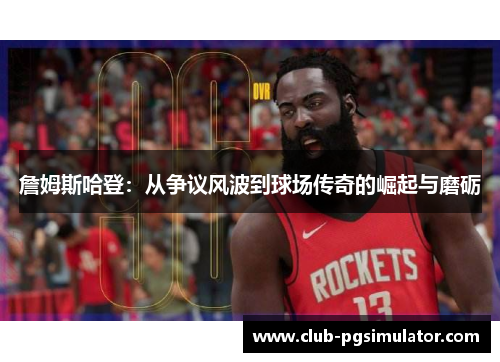 詹姆斯哈登：从争议风波到球场传奇的崛起与磨砺