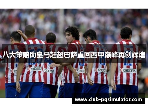 八大策略助皇马赶超巴萨重回西甲巅峰再创辉煌