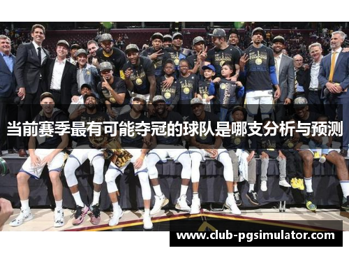 当前赛季最有可能夺冠的球队是哪支分析与预测 当前赛季最有可能夺冠的球队是哪支分析与预测