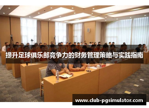 提升足球俱乐部竞争力的财务管理策略与实践指南