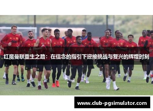 红魔曼联重生之路：在信念的指引下迎接挑战与复兴的辉煌时刻