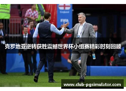 克罗地亚逆转获胜震撼世界杯小组赛精彩时刻回顾