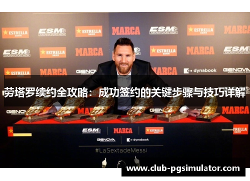 劳塔罗续约全攻略：成功签约的关键步骤与技巧详解