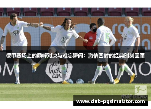 德甲赛场上的巅峰对决与难忘瞬间：激情四射的经典时刻回顾