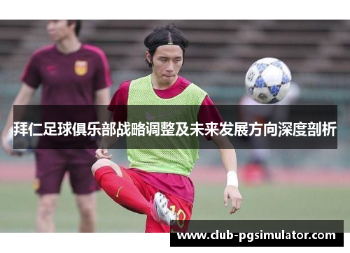 拜仁足球俱乐部战略调整及未来发展方向深度剖析
