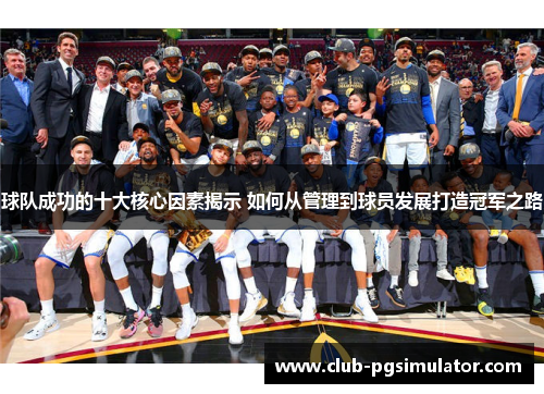 球队成功的十大核心因素揭示 如何从管理到球员发展打造冠军之路