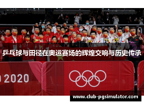乒乓球与田径在奥运赛场的辉煌交响与历史传承