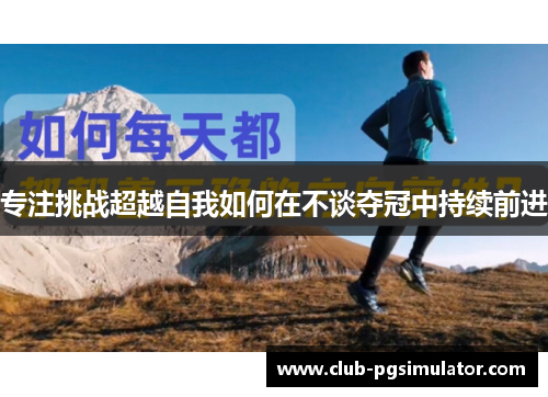 专注挑战超越自我如何在不谈夺冠中持续前进 专注挑战超越自我如何在不谈夺冠中持续前进