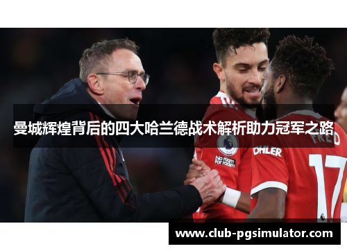 曼城辉煌背后的四大哈兰德战术解析助力冠军之路