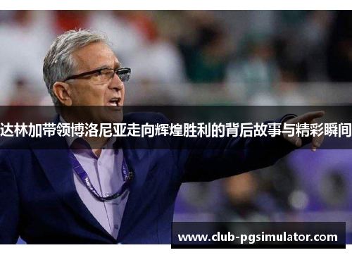 达林加带领博洛尼亚走向辉煌胜利的背后故事与精彩瞬间