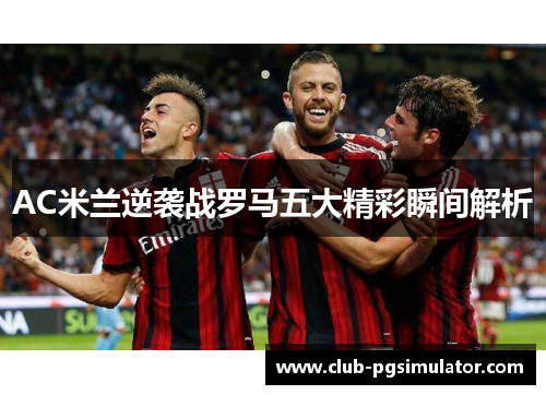 AC米兰逆袭战罗马五大精彩瞬间解析