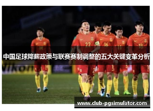 中国足球降薪政策与联赛赛制调整的五大关键变革分析