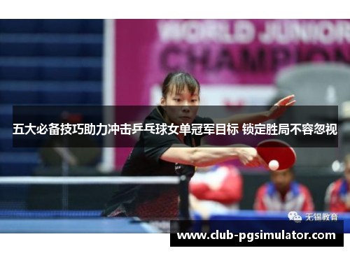 五大必备技巧助力冲击乒乓球女单冠军目标 锁定胜局不容忽视