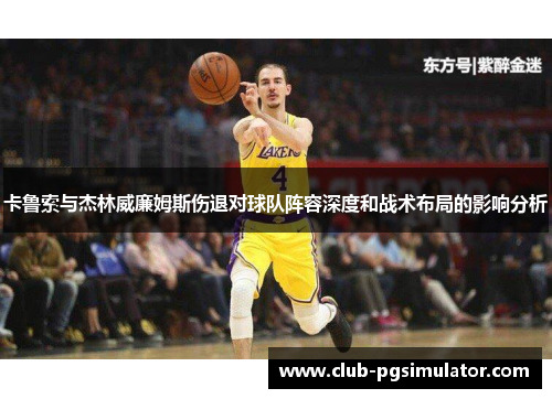 卡鲁索与杰林威廉姆斯伤退对球队阵容深度和战术布局的影响分析