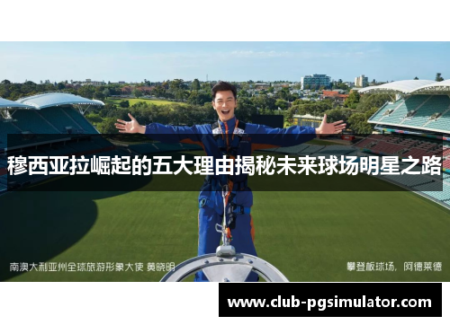 穆西亚拉崛起的五大理由揭秘未来球场明星之路