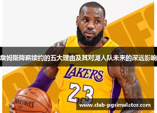 詹姆斯降薪续约的五大理由及其对湖人队未来的深远影响