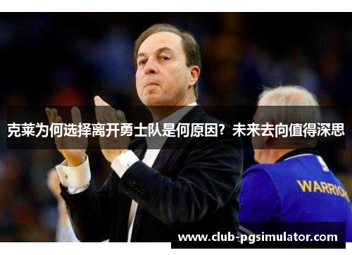克莱为何选择离开勇士队是何原因?未来去向值得深思 克莱为何选择离开勇士队是何原因?未来去向值得深思