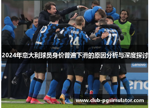 2024年意大利球员身价普遍下滑的原因分析与深度探讨