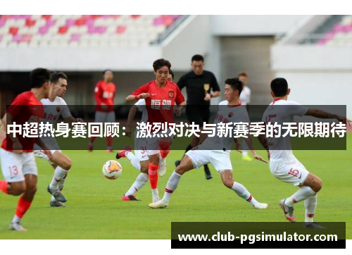 中超热身赛回顾：激烈对决与新赛季的无限期待