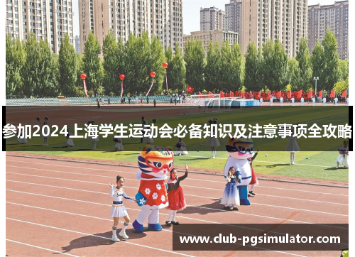 参加2024上海学生运动会必备知识及注意事项全攻略